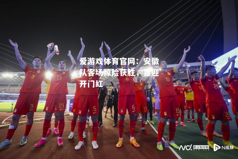 安徽队客场惊险获胜，喜迎开门红