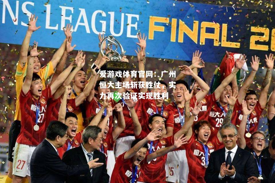 爱游戏体育官网：广州恒大主场斩获胜仗，实力再次验证实现胜利