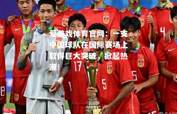 一支中国球队在国际赛场上取得巨大突破，掀起热潮！