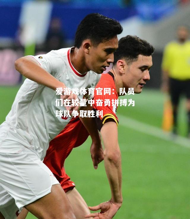 队员们在较量中奋勇拼搏为球队争取胜利