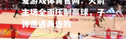 火箭主场全面压制赢球，子弹遭遇两连败