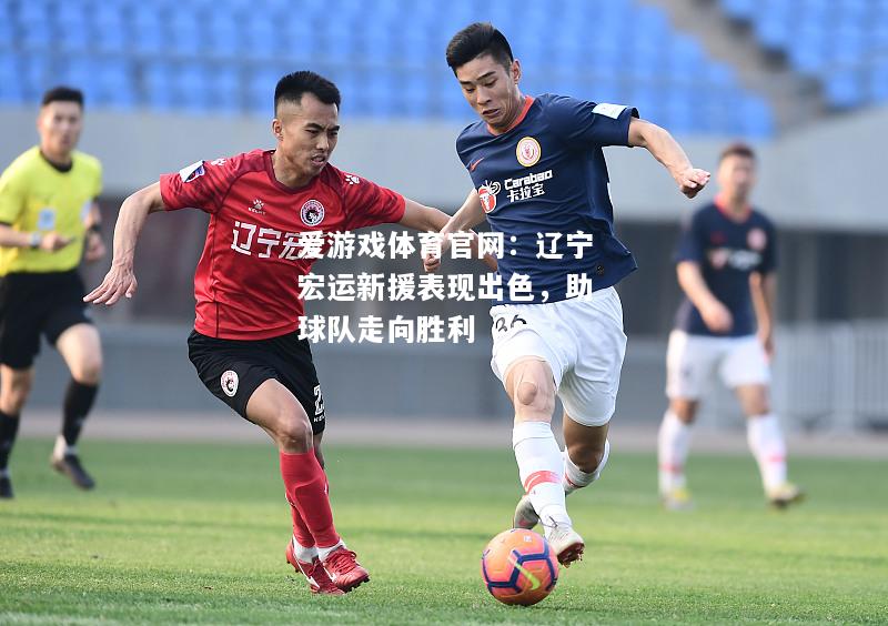 爱游戏体育官网：辽宁宏运新援表现出色，助球队走向胜利