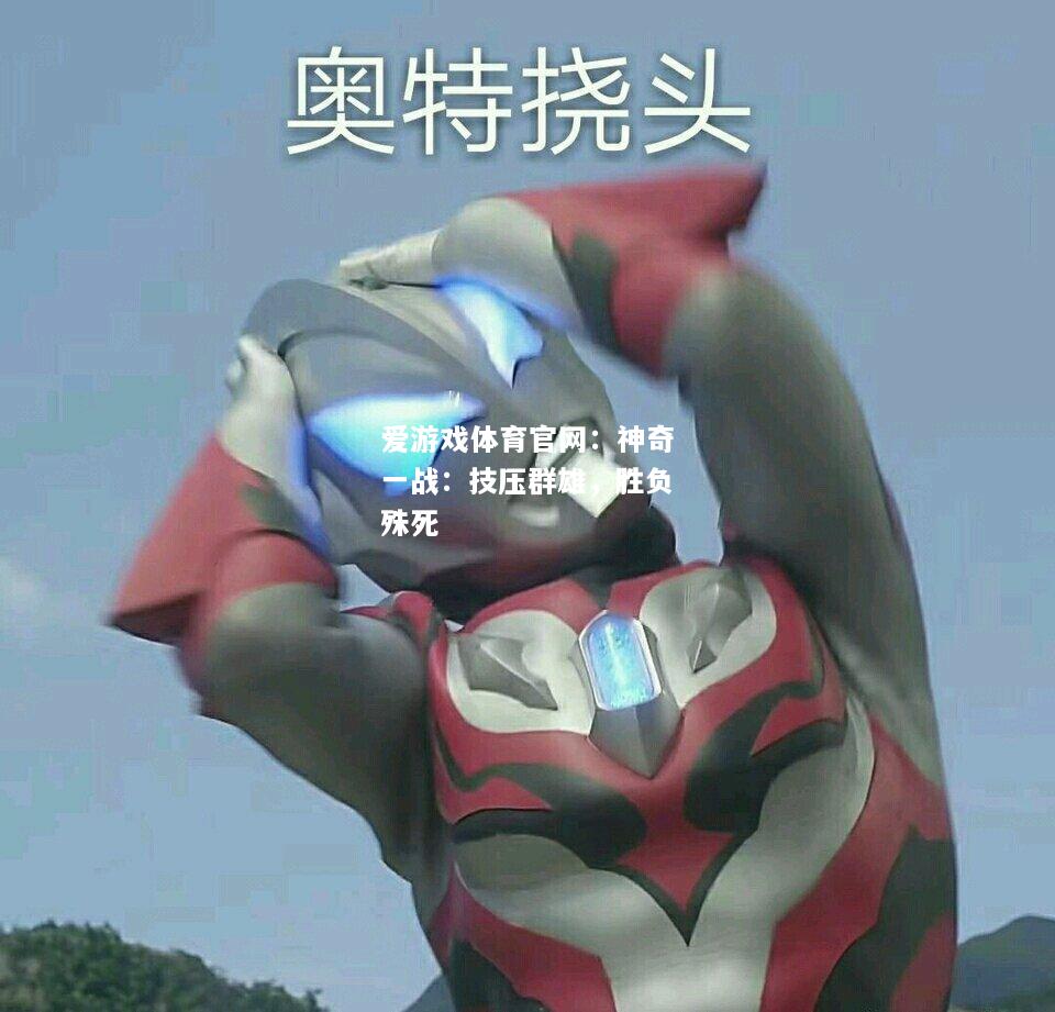 神奇一战：技压群雄，胜负殊死