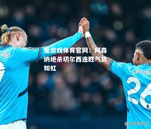 阿森纳绝杀切尔西连胜气势如虹