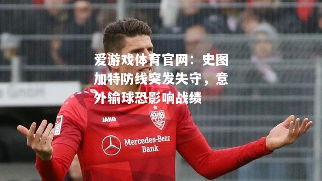 爱游戏体育官网：史图加特防线突发失守，意外输球恐影响战绩